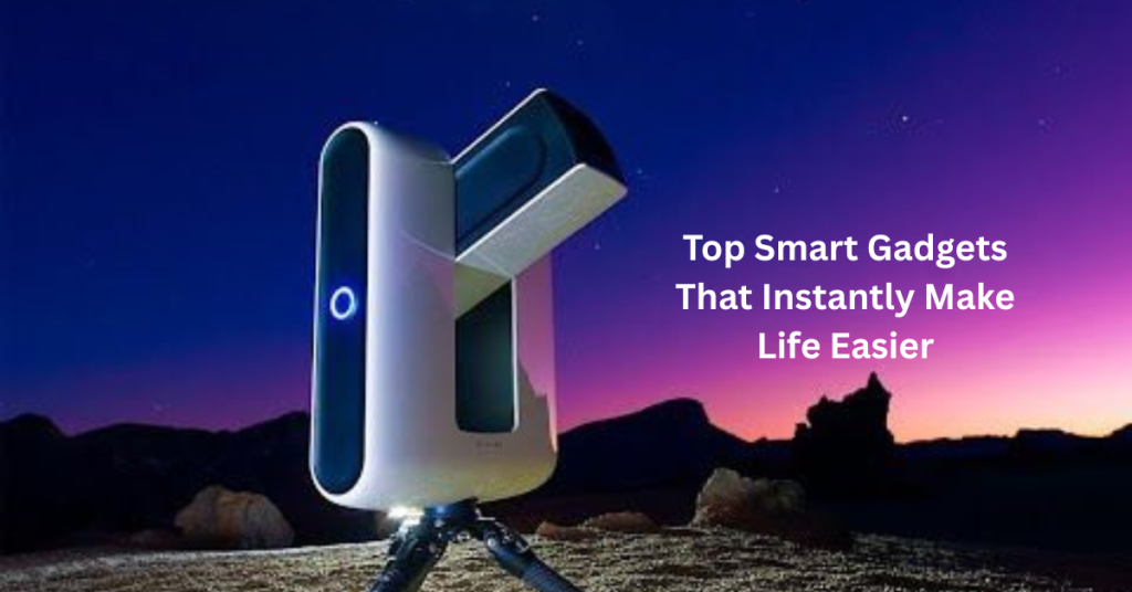 Top Smart Gadgets That Instantly Make Life Easier Top Smart Gadgets That Instantly Make Life Easier