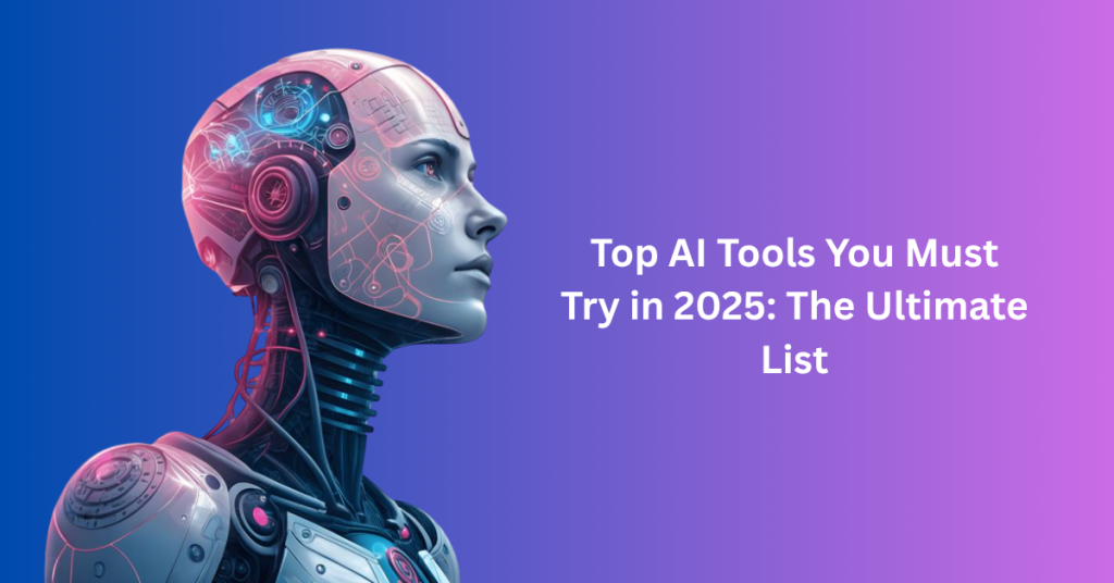 Top AI Tools You Must Try in 2025: The Ultimate List Top AI Tools You Must Try in 2025: The Ultimate List