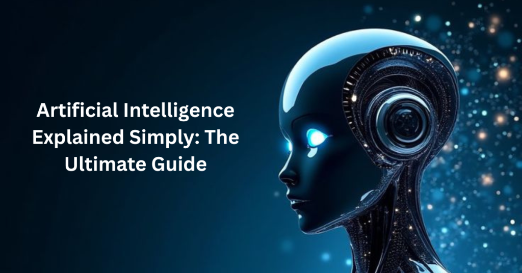 Artificial Intelligence Explained Simply: The Ultimate Guide Artificial Intelligence Explained Simply: The Ultimate Guide