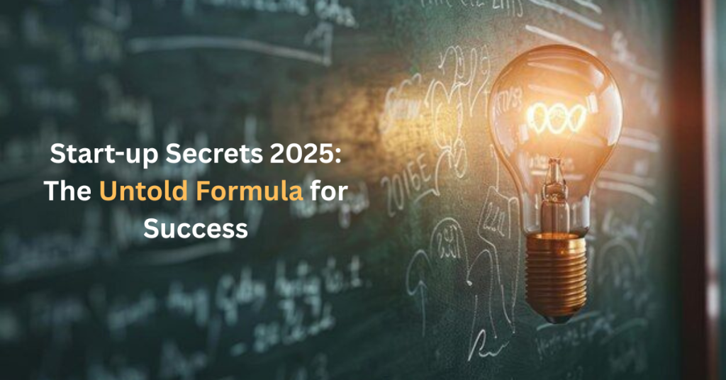 Start-up Secrets 2025: The Untold Formula for Success Start-up Secrets 2025: The Untold Formula for Success